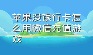 苹果没银行卡怎么用微信充值游戏