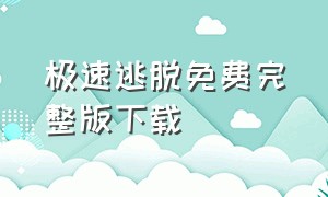 极速逃脱免费完整版下载（极速逃脱完整版电影免费）