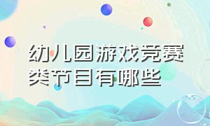 幼儿园游戏竞赛类节目有哪些（幼儿园节目趣味游戏100个）