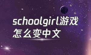 schoolgirl游戏怎么变中文（schoolgirl游戏中文版下载）