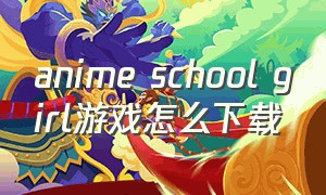 anime school girl游戏怎么下载