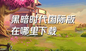 黑暗时代国际版在哪里下载