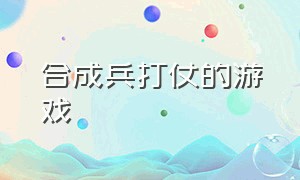 合成兵打仗的游戏