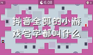 抖音全部的小游戏名字都叫什么