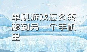 单机游戏怎么转移到另一个手机里（单机游戏存档怎么移到另一个手机）