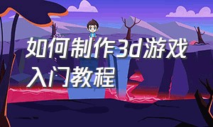 如何制作3d游戏入门教程