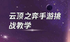 云顶之弈手游挑战教学（云顶之弈手游怎么玩零基础）