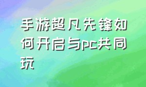 手游超凡先锋如何开启与pc共同玩