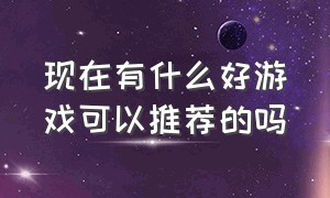 现在有什么好游戏可以推荐的吗