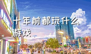 十年前都玩什么游戏