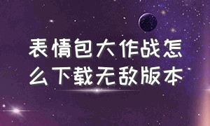 表情包大作战怎么下载无敌版本