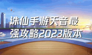 诛仙手游天音最强攻略2023版本