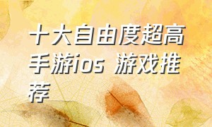 十大自由度超高手游ios 游戏推荐