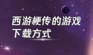 西游梗传的游戏下载方式