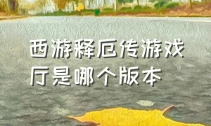 西游释厄传游戏厅是哪个版本