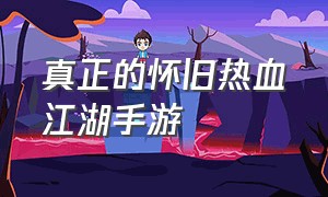 真正的怀旧热血江湖手游（热血江湖怀旧版手游）