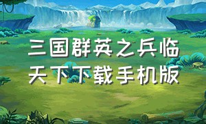 三国群英之兵临天下下载手机版