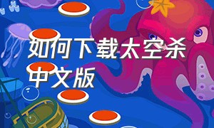 如何下载太空杀中文版（如何下载正版太空杀中文手机版）