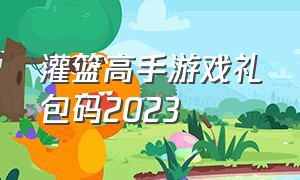 灌篮高手游戏礼包码2023