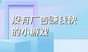 没有广告赚钱快的小游戏（不用看广告赚钱的小游戏）