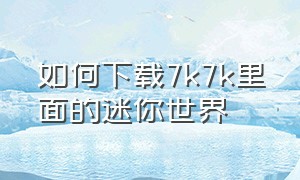 如何下载7k7k里面的迷你世界（7k7k版迷你世界怎么下载）