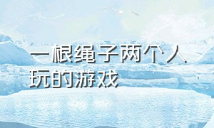 一根绳子两个人玩的游戏