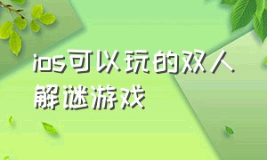 ios可以玩的双人解谜游戏