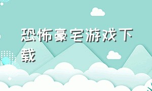 恐怖豪宅游戏下载（恐怖豪宅破解版下载）