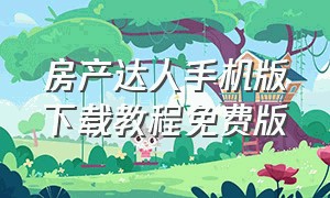 房产达人手机版下载教程免费版（手机版房产达人免费简易下载）