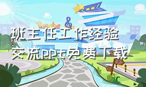 班主任工作经验交流ppt免费下载