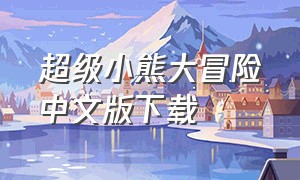超级小熊大冒险中文版下载