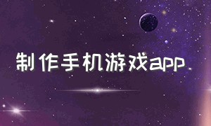 制作手机游戏app