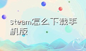 steam怎么下载手机版