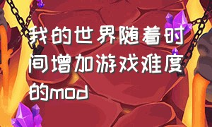 我的世界随着时间增加游戏难度的mod（我的世界拓宽玩法的mod）