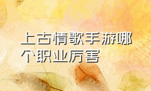 上古情歌手游哪个职业厉害