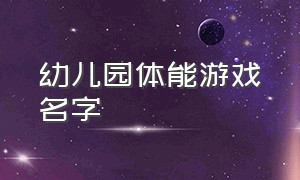 幼儿园体能游戏名字（幼儿游戏名称大全100个）