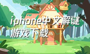 iphone中文解谜游戏下载（苹果手机可以下载的解谜游戏）