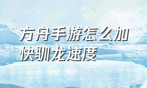 方舟手游怎么加快驯龙速度