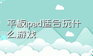 平板ipad适合玩什么游戏