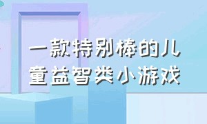 一款特别棒的儿童益智类小游戏