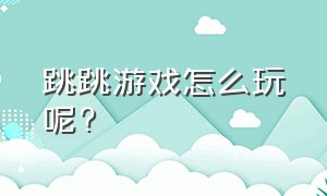 跳跳游戏怎么玩呢?