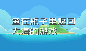 鱼在瓶子里返回大海的游戏