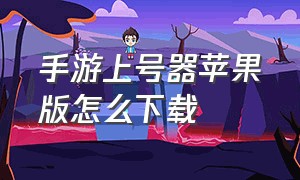 手游上号器苹果版怎么下载（手游登号器下载app最新版）