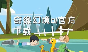 奇缘幻境ol官方下载（旧版奇缘幻境ol官方下载）