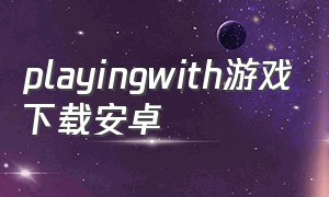 playingwith游戏下载安卓
