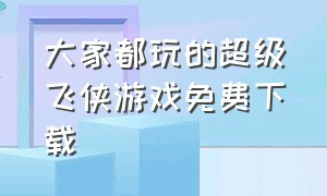 大家都玩的超级飞侠游戏免费下载