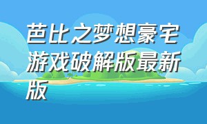 芭比之梦想豪宅游戏破解版最新版