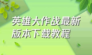 英雄大作战最新版本下载教程