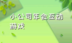 小公司年会互动游戏（公司年会互动活跃气氛游戏）