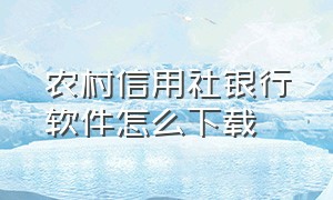 农村信用社银行软件怎么下载（怎么下载农村信用社银行手机版）